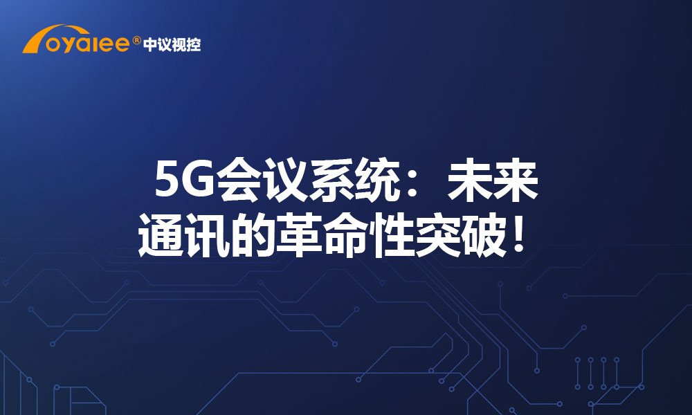 5G会议系统：未来通讯的革命性突破！