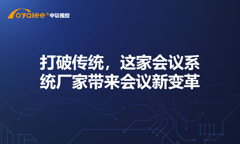 打破传统，这家会议系统厂家带来会议新变革