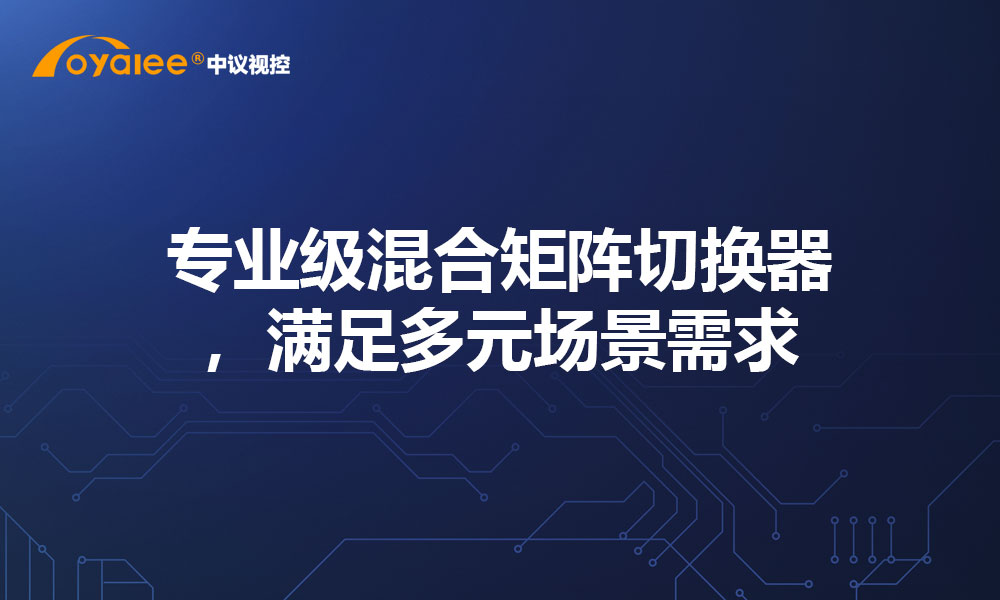 专业级混合矩阵切换器，满足多元场景需求
