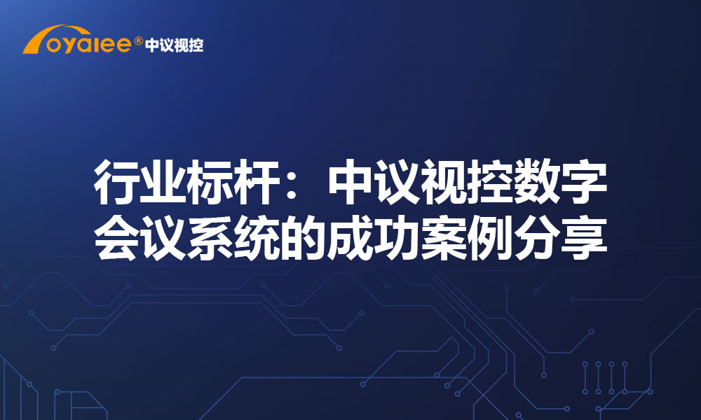 行业标杆：中议视控数字会议系统的成功案例分享