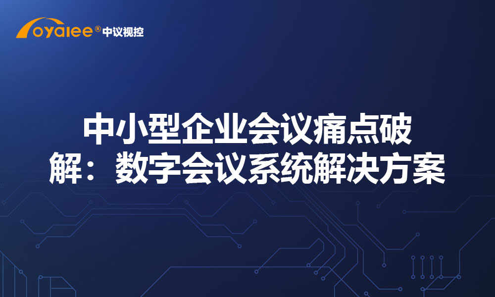 中小型企业会议痛点破解：数字会议系统解决方案