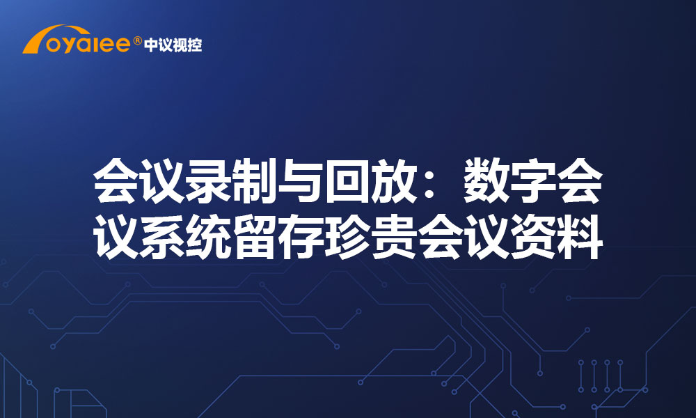 会议录制与回放：数字会议系统留存珍贵会议资料