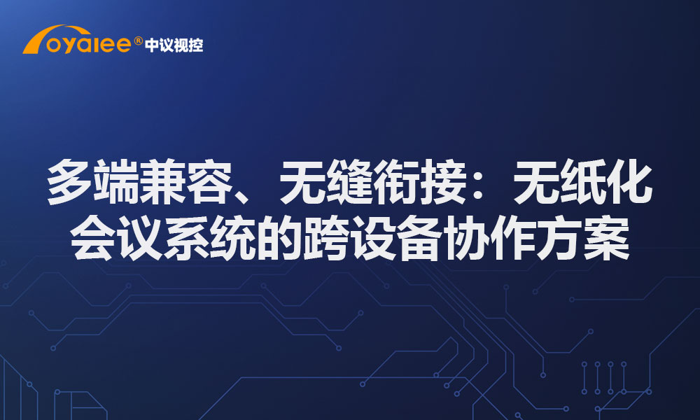 多端兼容、无缝衔接：无纸化会议系统的跨设备协作方案