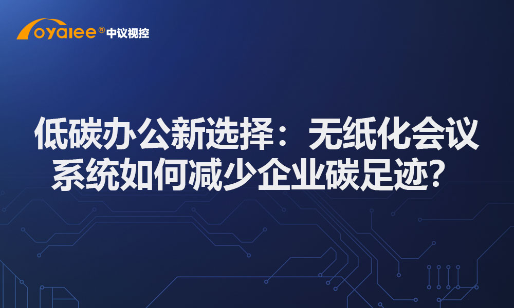 低碳办公新选择：无纸化会议系统如何减少企业碳足迹？