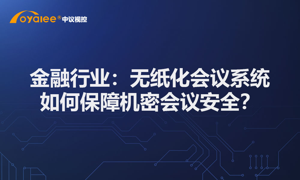 金融行业：无纸化会议系统如何保障机密会议安全？