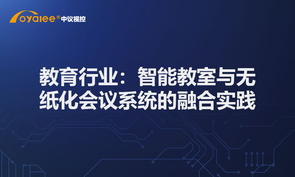 教育行业：智能教室与无纸化会议系统的融合实践