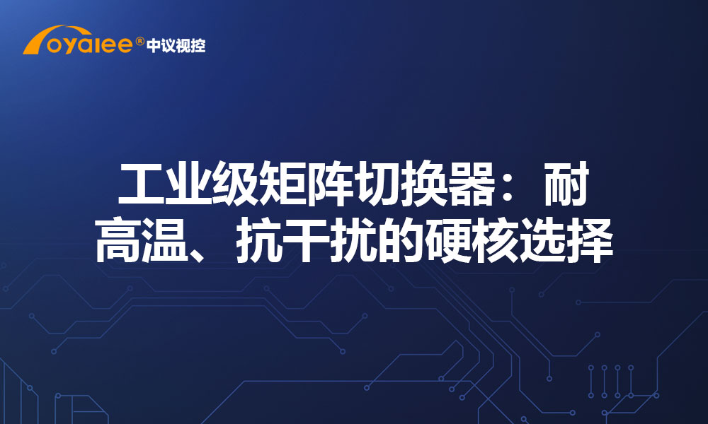 工业级矩阵切换器：耐高温、抗干扰的硬核选择