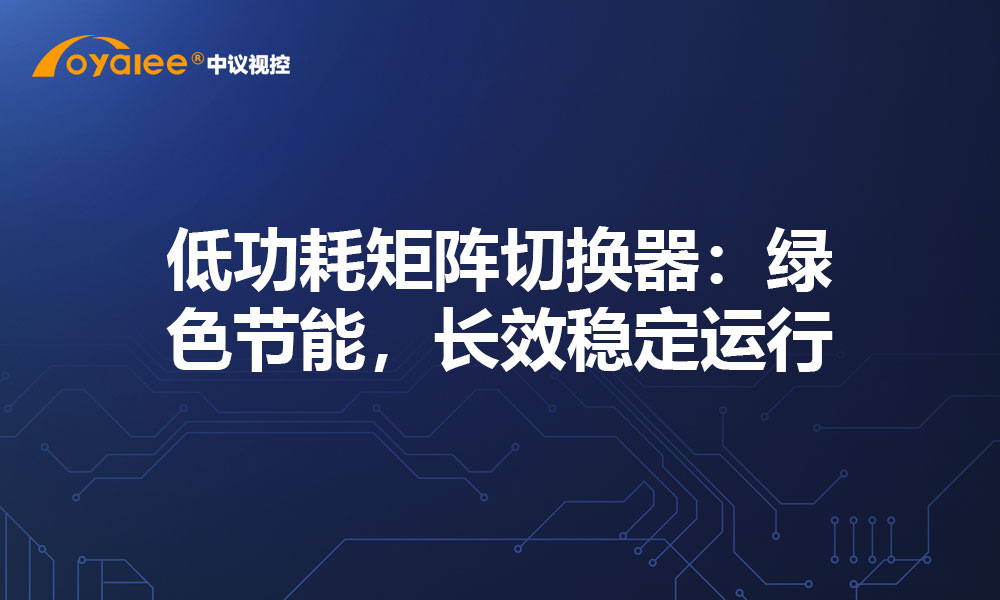 低功耗矩阵切换器：绿色节能，长效稳定运行