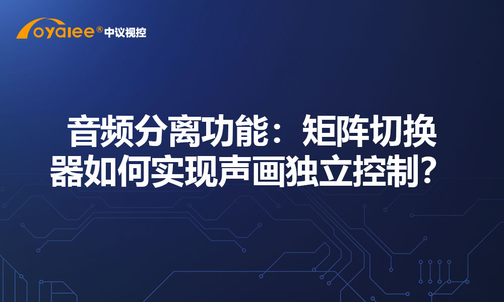 音频分离功能：矩阵切换器如何实现声画独立控制？