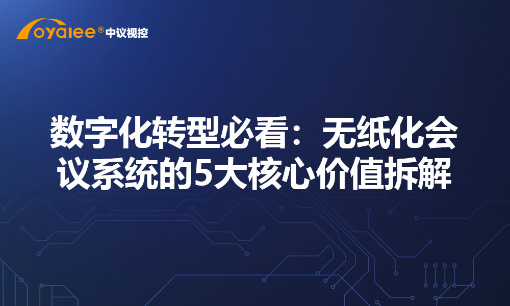 数字化转型必看：无纸化会议系统的5大核心价值拆解